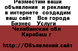 Разместим ваши объявления  и рекламу в интернете, создадим ваш сайт - Все города Бизнес » Услуги   . Челябинская обл.,Карабаш г.